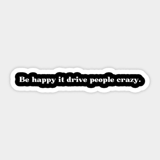 Be happy it drive people crazy. Sticker